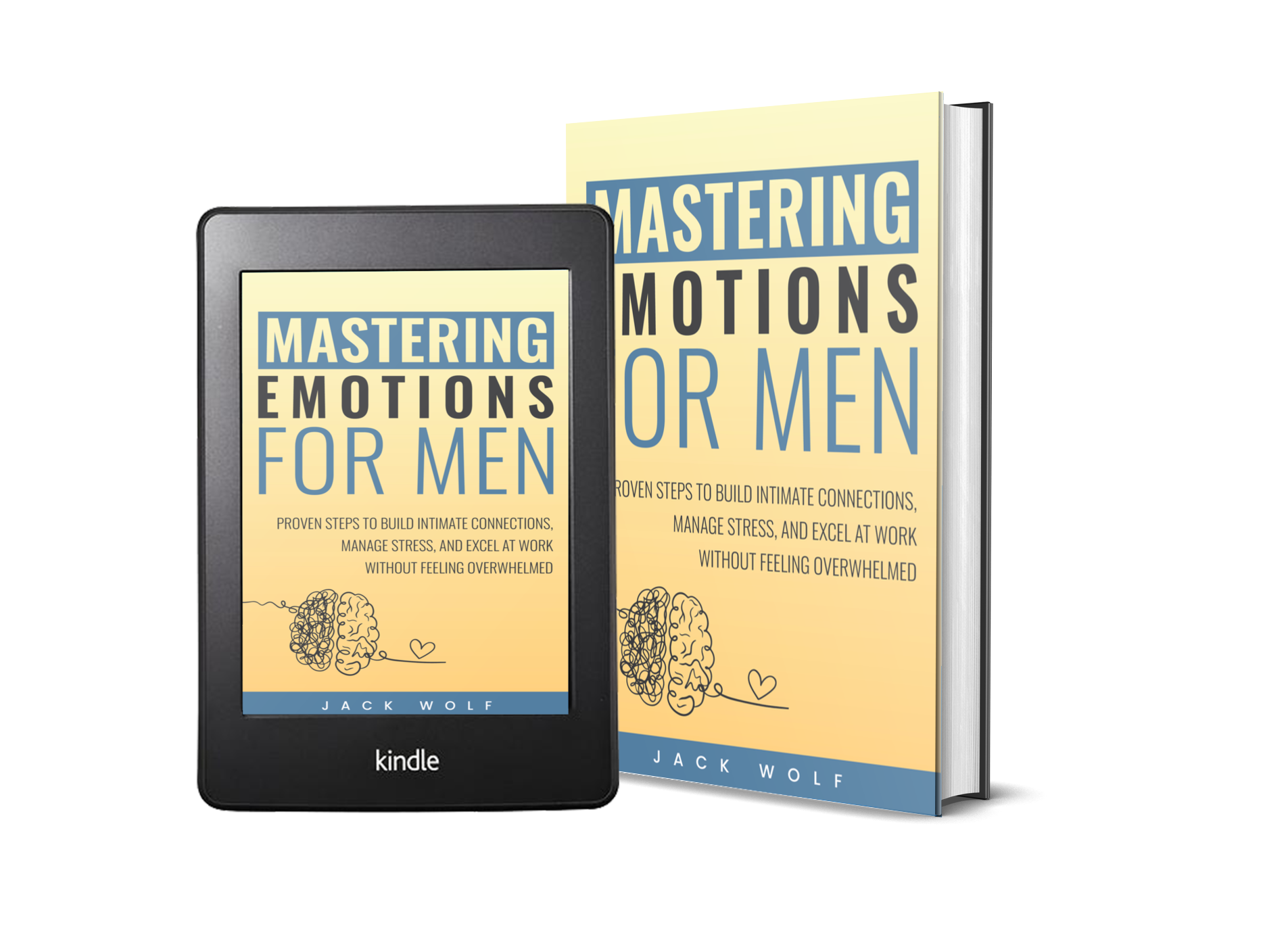 Mastering Emotions for Men. Proven Steps to Build Intimate Connections, Manage Stress, and Excel at Work Without Feeling Overwhelmed