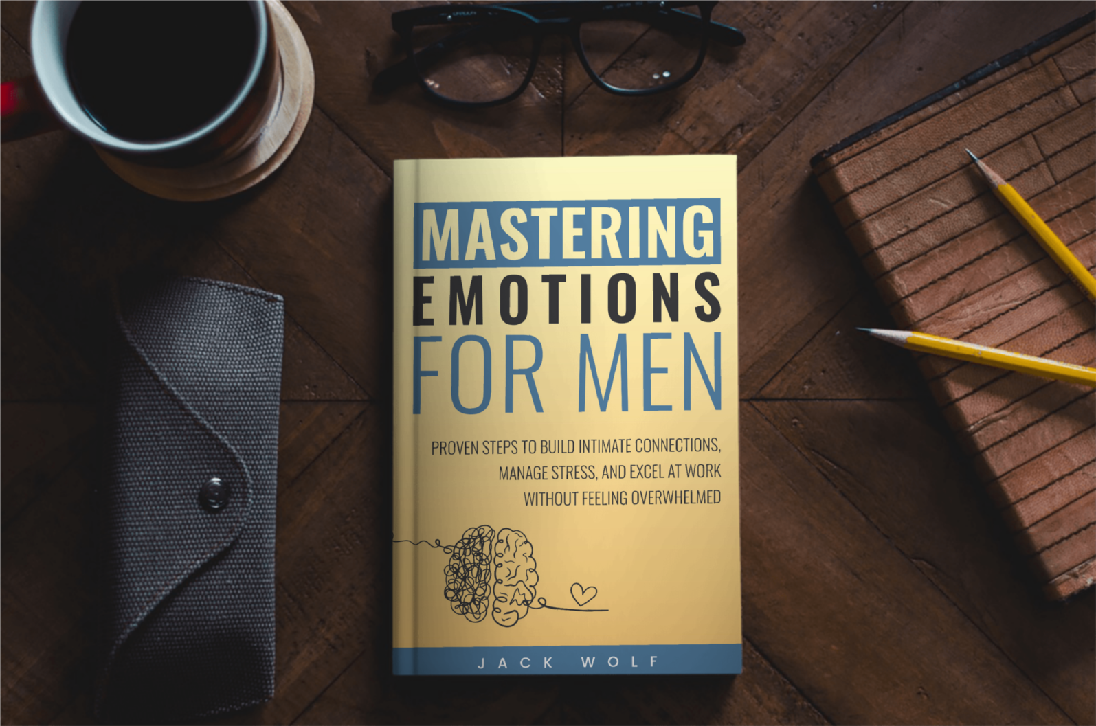 Mastering Emotions for Men. Proven Steps to Build Intimate Connections, Manage Stress, and Excel at Work Without Feeling Overwhelmed