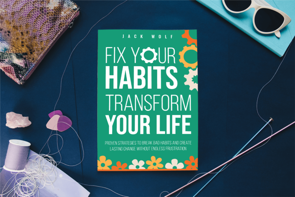 Fix Your Habits, Transform Your Life: Proven Strategies To Break Bad Habits And Create Lasting Change Without Endless Frustration