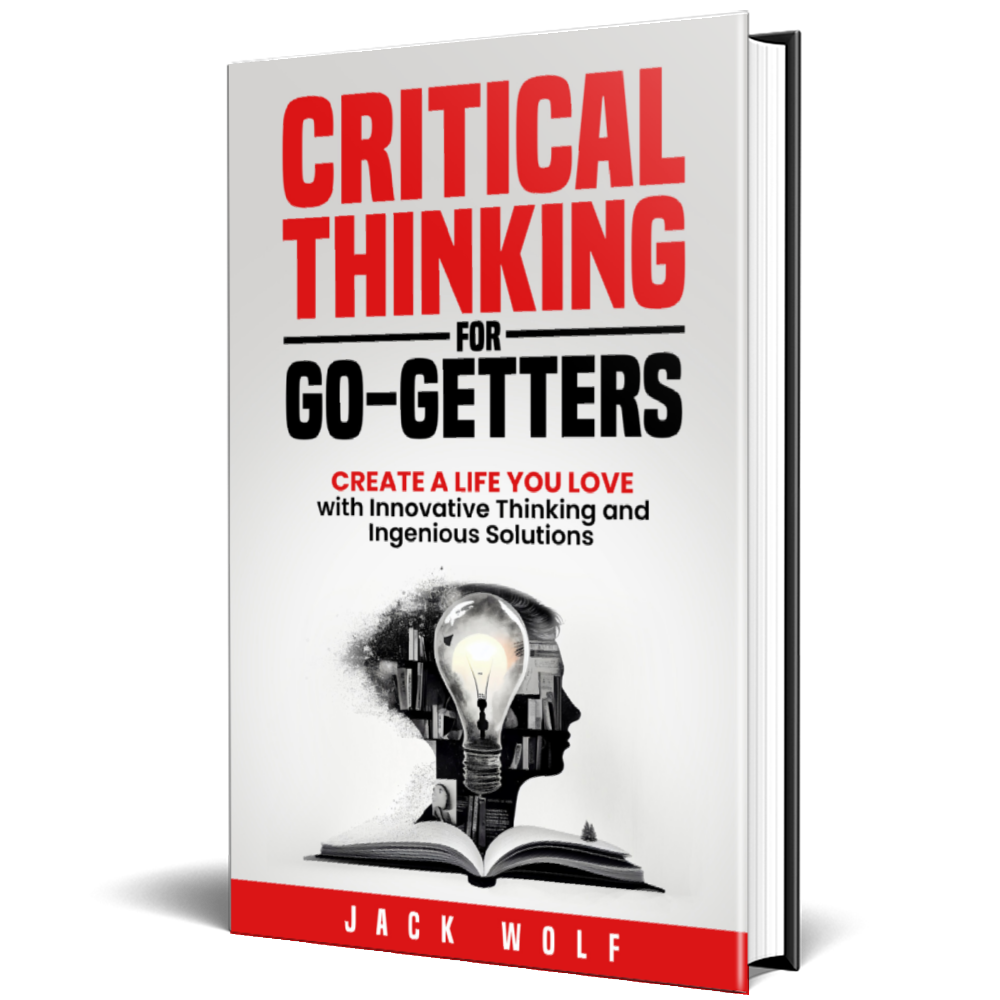 Critical Thinking for Go-Getters. Create a Life You Love with Innovative Thinking and Ingenious Solutions
